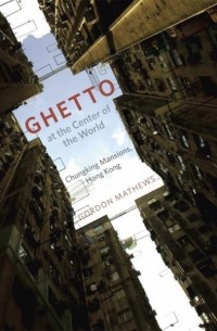 Gordon Mathews - Ghetto at the Center of the World: Chungking Mansions, Hong Kong