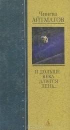 Чингиз Айтматов - И дольше века длится день… (сборник)