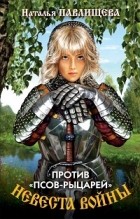 Наталья Павлищева - Невеста войны. Против &quot;Псов-рыцарей&quot;