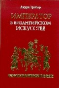 Андре Грабар - Император в византийском искусстве