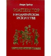 Андре Грабар - Император в византийском искусстве