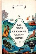 А. Томилин - Как люди обживают океаны Земли