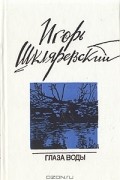 Игорь Шкляревский - Глаза воды: Стихотворения и поэмы