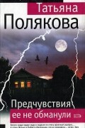 Татьяна Полякова - Предчувствия ее не обманули