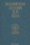 без автора - Индийская поэзия XX века. В двух томах. Том 1
