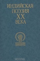 без автора - Индийская поэзия XX века. В двух томах. Том 1