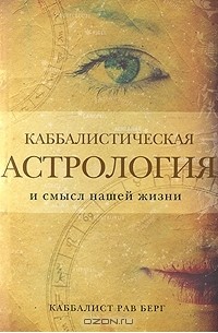 Рав Берг - Каббалистическая астрология и смысл нашей жизни