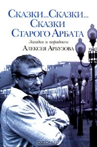  - Сказки… Сказки… Сказки Старого Арбата. Загадки и парадоксы Алексея Арбузова (сборник)