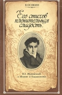 Василий Осокин - "Его стихов пленительная сладость…" В. А. Жуковский в Москве и Подмосковье