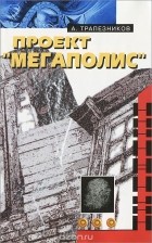 Александр Трапезников - Проект &quot;Мегаполис&quot; (сборник)