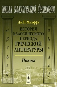Дж. П. Магаффи - История классического периода греческой литературы. Поэзия