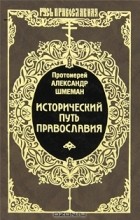 Протоиерей Александр Шмеман - Исторический путь Православия