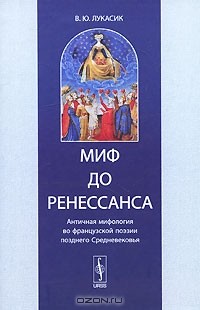 В. Ю. Лукасик - Миф до Ренессанса. Античная мифология во французской поэзии позднего Средневековья