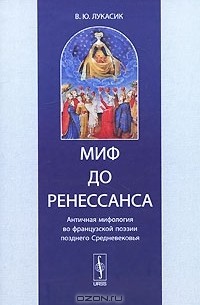В. Ю. Лукасик - Миф до Ренессанса. Античная мифология во французской поэзии позднего Средневековья