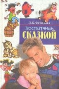 Л.Б. Фесюкова - Воспитание сказкой