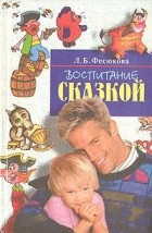 Л.Б. Фесюкова - Воспитание сказкой