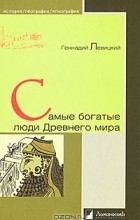 Геннадий Левицкий - Самые богатые люди Древнего мира