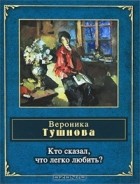 Вероника Тушнова - Кто сказал, что легко любить?
