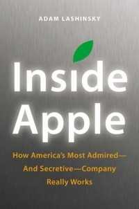 Адам Лашински - Inside Apple: How Americas Most Admired - and Secretive - Company Really Works