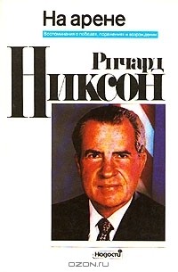 Ричард Никсон - Ричард Никсон. На арене. Воспоминания о победах, поражениях и возрождении