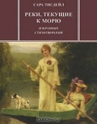 Сара Тисдейл - Реки, текущие к морю. Избранные стихотворения