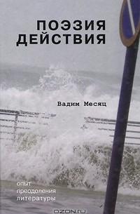 Вадим Месяц - Поэзия действия. Опыт преодоления литературы