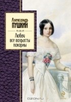 Александр Пушкин - Любви все возрасты покорны