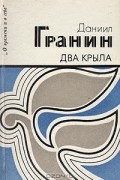 Даниил Гранин - Два крыла