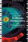 Иэн Сэмпл - В поисках частицы Бога, или Охота на бозон Хиггса
