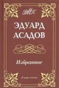 Эдуард Асадов - Избранное (сборник)