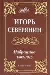 Игорь Северянин - Игорь Северянин. Избранное. 1903-1915