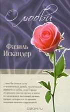Фазиль Искандер - Фазиль Искандер. О любви (сборник)