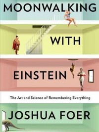 Joshua Foer - Moonwalking with Einstein: The Art and Science of Remembering Everything