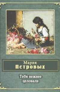 Мария Петровых - Тебя нежнее целовали