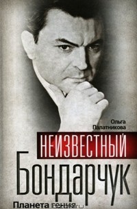 Ольга Палатникова - Неизвестный Бондарчук. Планета гения