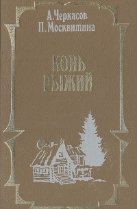 А. Черкасов, П. Москвитина - Конь Рыжий: Сказание о людях тайги