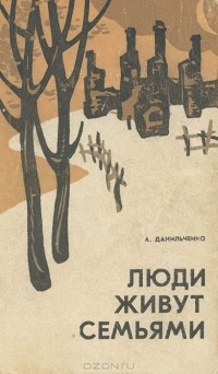 Анатолий Данильченко - Люди живут семьями