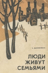 Анатолий Данильченко - Люди живут семьями