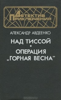 Александр Авдеенко - Над Тиссой. Операция "Горная весна" (сборник)