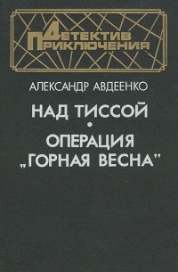 Александр Авдеенко - Над Тиссой. Операция "Горная весна" (сборник)