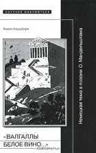 Генрих Киршбаум - &quot;Валгаллы белое вино...&quot; Немецкая тема в поэзии О. Мандельштама