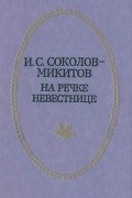 И. С. Соколов-Микитов - На речке Невестнице