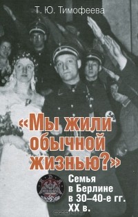 Т. Ю. Тимофеева - "Мы жили обычной жизнью?". Семья в Берлине в 30-40-е годы ХХ века