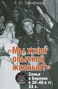 Т. Ю. Тимофеева - "Мы жили обычной жизнью?". Семья в Берлине в 30-40-е годы ХХ века