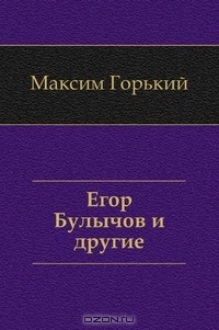 Максим Горький - Егор Булычов и другие