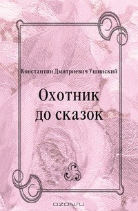 Константин Дмитриевич Ушинский - Охотник до сказок