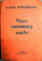 Илья Эренбург - Что человеку надо