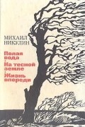 Михаил Никулин - Полая вода. На тесной земле. Жизнь впереди