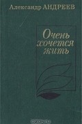 Александр Андреев - Очень хочется жить