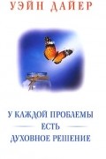 Уэйн Дайер - У каждой проблемы есть духовное решение